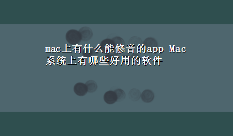 mac上有什么能修音的app Mac系统上有哪些好用的软件